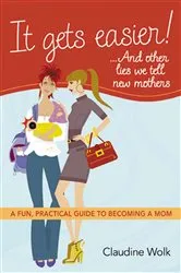 Book cover of It Gets Easier! . . . And Other Lies We Tell New Mothers by Claudine Wolk