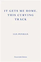 Book cover of It Gets Me Home, This Curving Track by Ian Penman