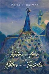 Book cover of It Is Our Nature to Love... and Nature Is Our Inspiration by Peter  F. Bulmer
