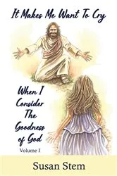 Book cover of It Makes Me Want To Cry When I Consider The Goodness Of God by Susan Stem