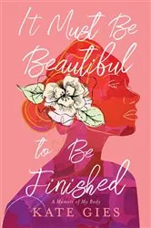 Book cover of It Must Be Beautiful to Be Finished by Kate Gies