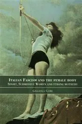 Book cover of Italian Fascism and the Female Body by Gigliola Gori