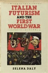 Book cover of Italian Futurism and the First World War by Selena Daly