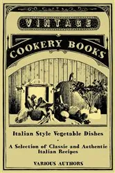 Book cover of Italian Style Vegetable Dishes - A Selection of Classic and Authentic Italian Recipes (Italian Cooking Series) by Various