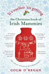 Book cover of It's Earlier 'Tis Getting: The Christmas Book of Irish Mammies by Unknown