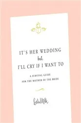 Book cover of It's Her Wedding But I'll Cry If I Want To by Leslie Milk