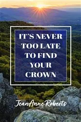 Book cover of It's Never Too Late to Find Your Crown by JeanAnne Roberts