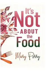 Book cover of It's Not About the Food by Mary Perry