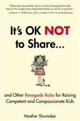 Book cover of It's OK Not to Share and Other Renegade Rules for Raising Competent and Compassionate Kids by Heather Shumaker