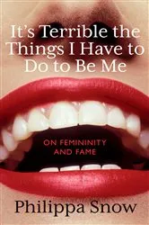 Book cover of It's Terrible the Things I Have to Do to Be Me by Philippa Snow