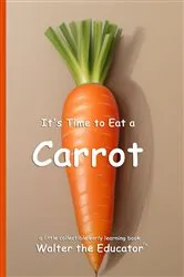 Book cover of It's Time to Eat a Carrot by Walter the Educator