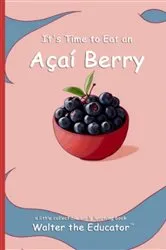 Book cover of It's Time to Eat an Açaí Berry by Walter the Educator