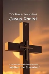 Book cover of It's Time to Learn about Jesus Christ by Walter the Educator