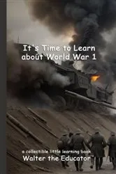 Book cover of It's Time to Learn about World War 1 by Walter the Educator