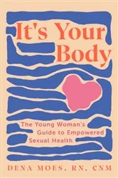 Book cover of It's Your Body: The Young Woman's Guide to Empowered Sexual Health by Dena Moes