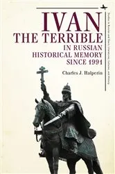 Book cover of Ivan the Terrible in Russian Historical Memory since 1991 by Charles J. Halperin