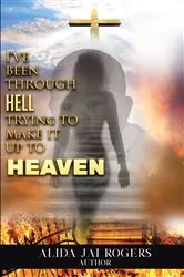 Book cover of I've Been through Hell Trying to Make It Up to Heaven by Alida Jai Rogers