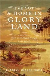 Book cover of I've Got a Home in Glory Land by Karolyn Smardz Frost