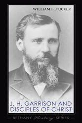 Book cover of J. H. Garrison and Disciples of Christ by William E. Tucker