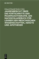 Book cover of Jahresbericht über die Fortschritte der Pharmakotherapie. Ein Nachschlagebuch für Lehrer der medicinischen Wissenschaften, Aerzte und Apotheker by Eduard Rudolf Kobert