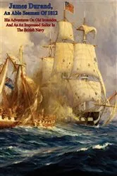 Book cover of James Durand, An Able Seaman Of 1812: His Adventures On Old Ironsides And As An Impressed Sailor In The British Navy by Unknown