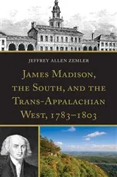 Book cover of James Madison, the South, and the Trans-Appalachian West, 1783–1803 by Jeffrey Allen Zemler