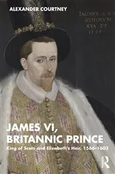 Book cover of James VI, Britannic Prince by Alexander Courtney
