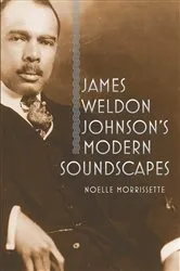 Book cover of James Weldon Johnson's Modern Soundscapes by Noelle Morrissette
