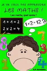 Book cover of Je ne veux pas apprendre les maths ! by A.P. Hernández