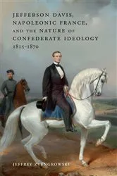 Book cover of Jefferson Davis, Napoleonic France, and the Nature of Confederate Ideology, 1815–1870 by Jeffrey Zvengrowski