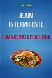 Book cover of Jejum Intermitente: Coma Certo E Fique Fino by Lucas Thomas