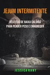 Book cover of Jejum Intermitente: Receitas De Baixa Caloria Para Perder Peso E Emagrecer by Jessica Kany