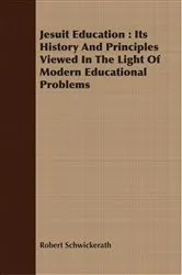 Book cover of Jesuit Education : Its History And Principles Viewed In The Light Of Modern Educational Problems by Robert Schwickerath