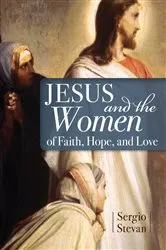 Book cover of Jesus and the Women of Faith, Hope, and Love by Stevan Sergio