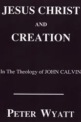 Book cover of Jesus Christ and Creation in the Theology of John Calvin by Peter Wyatt