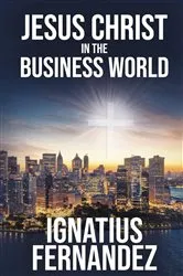 Book cover of Jesus Christ in the Business World by Ignatius Fernandez