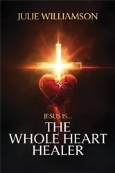 Book cover of Jesus Is... The Whole Heart Healer by Julie Williamson