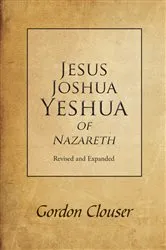 Book cover of Jesus, Joshua, Yeshua of Nazareth Revised and Expanded by Gordon Clouser