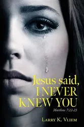 Book cover of Jesus said, I NEVER KNEW YOU by Larry K. Vliem