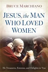 Book cover of Jesus, the Man Who Loved Women by Bruce Marchiano