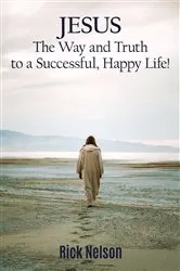 Book cover of Jesus the Way and Truth to a Successful Happy Life! by Rick Nelson