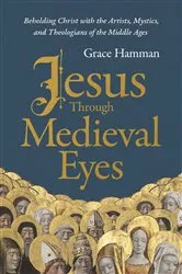 Book cover of Jesus through Medieval Eyes by Grace Hamman
