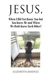 Book cover of Jesus, When I Did Not Know You but You Knew Me and When We Both Knew Each Other! by Elizabeth Jimenez