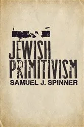 Book cover of Jewish Primitivism by Samuel J. Spinner