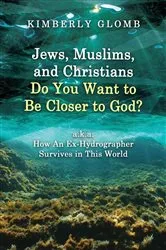 Book cover of Jews, Muslims, and Christians Do You Want to Be Closer to God? A.K.A. How an Ex-Hydrographer Survives in This World by Kimberly Glomb