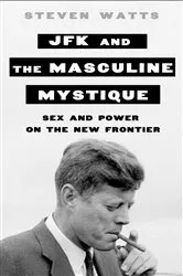 Book cover of JFK and the Masculine Mystique by Steven Watts