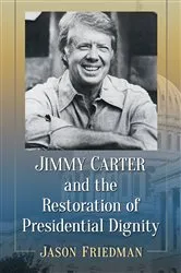 Book cover of Jimmy Carter and the Restoration of Presidential Dignity by Jason Friedman