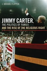 Book cover of Jimmy Carter, the Politics of Family, and the Rise of the Religious Right by J. Brooks Flippen