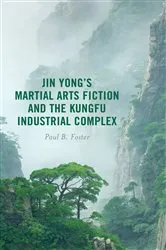 Book cover of Jin Yong’s Martial Arts Fiction and the Kungfu Industrial Complex by Paul B. Foster