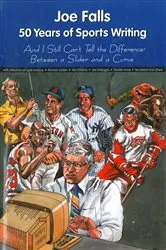 Book cover of Joe Falls: 50 Years of Sports Writing and I Still Can't Tell the Difference Between a Slider and a Curve by Joe Falls